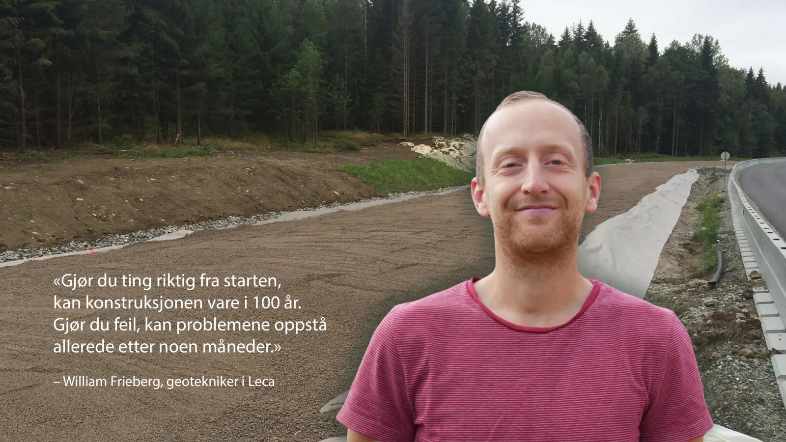 Geotekniker William Frieberg fra Leca står ved en veifylling med Leca lettklinker. Sitatet på bildet lyder: Gjør du ting riktig fra starten, kan konstruksjonen vare i 100 år. Gjør du feil, kan problemene oppstå allerede etter noen måneder.
